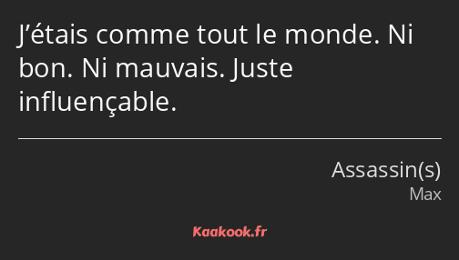 J’étais comme tout le monde. Ni bon. Ni mauvais. Juste influençable.