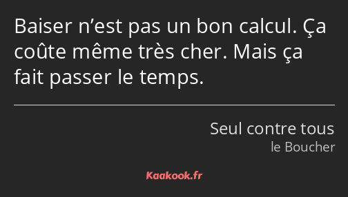 Baiser n’est pas un bon calcul. Ça coûte même très cher. Mais ça fait passer le temps.