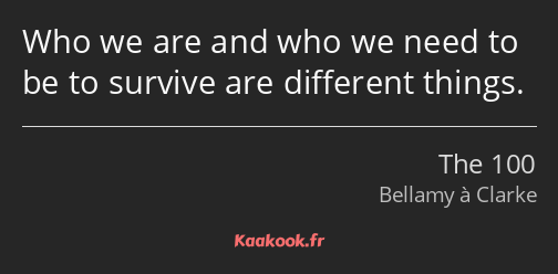 Who we are and who we need to be to survive are different things.