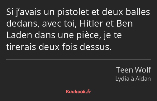 Si j’avais un pistolet et deux balles dedans, avec toi, Hitler et Ben Laden dans une pièce, je te…