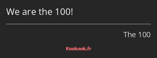 We are the 100!