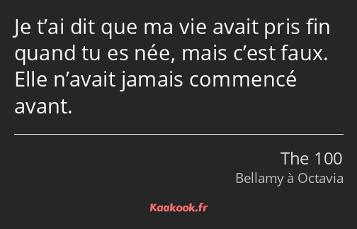 Je t’ai dit que ma vie avait pris fin quand tu es née, mais c’est faux. Elle n’avait jamais…