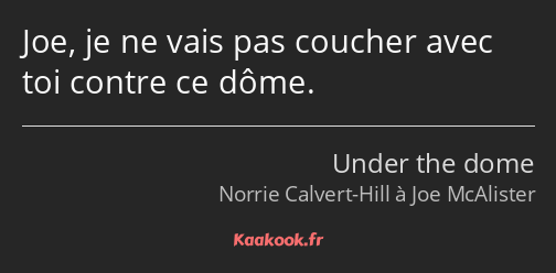 Joe, je ne vais pas coucher avec toi contre ce dôme.