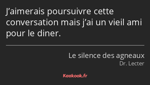 J’aimerais poursuivre cette conversation mais j’ai un vieil ami pour le diner.