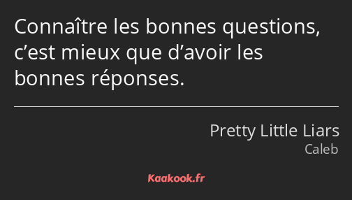 Connaître les bonnes questions, c’est mieux que d’avoir les bonnes réponses.