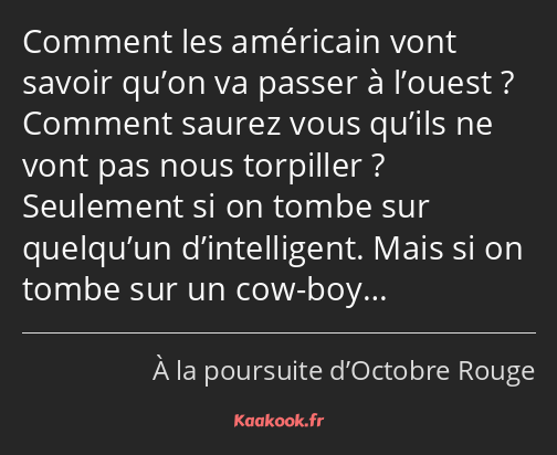 Comment les américain vont savoir qu’on va passer à l’ouest ? Comment saurez vous qu’ils ne vont…