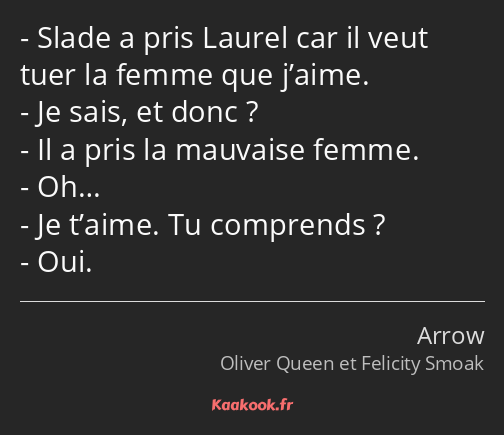 Slade a pris Laurel car il veut tuer la femme que j’aime. Je sais, et donc ? Il a pris la mauvaise…