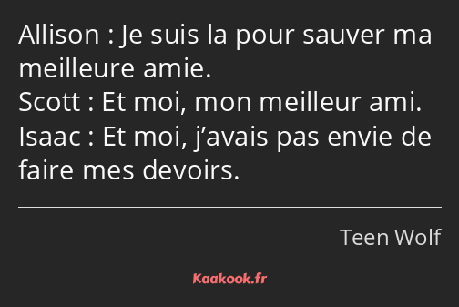 Je suis la pour sauver ma meilleure amie. Et moi, mon meilleur ami. Et moi, j’avais pas envie de…