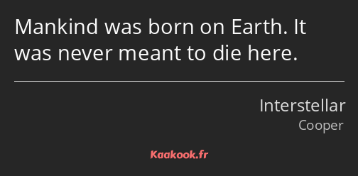 Mankind was born on Earth. It was never meant to die here.