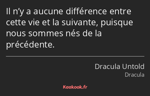 Il n’y a aucune différence entre cette vie et la suivante, puisque nous sommes nés de la précédente.