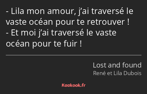 Lila mon amour, j’ai traversé le vaste océan pour te retrouver ! Et moi j’ai traversé le vaste…