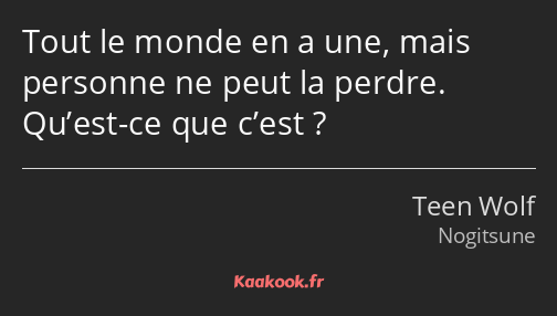 Tout le monde en a une, mais personne ne peut la perdre. Qu’est-ce que c’est ?