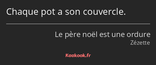 Chaque pot a son couvercle.
