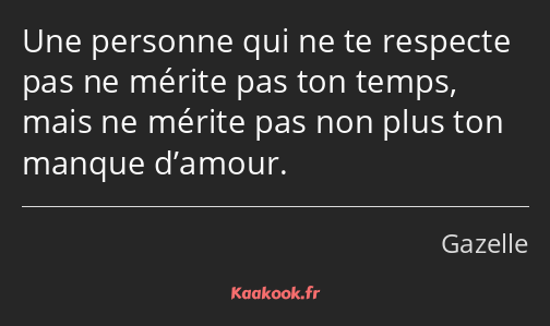 Une personne qui ne te respecte pas ne mérite pas ton temps, mais ne mérite pas non plus ton manque…