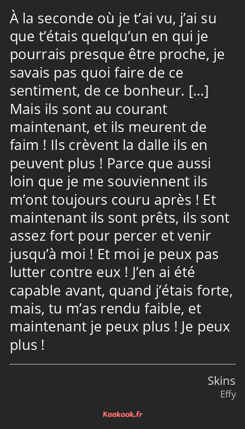 À la seconde où je t’ai vu, j’ai su que t’étais quelqu’un en qui je pourrais presque être proche…