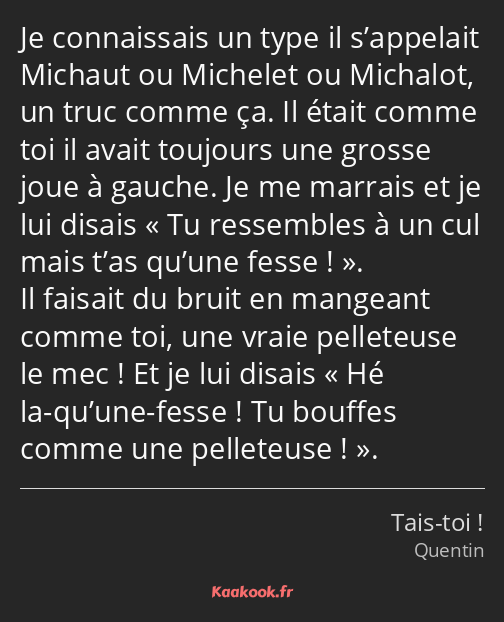 Je connaissais un type il s’appelait Michaut ou Michelet ou Michalot, un truc comme ça. Il était…