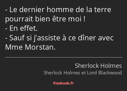 Le dernier homme de la terre pourrait bien être moi ! En effet. Sauf si j’assiste à ce dîner avec…