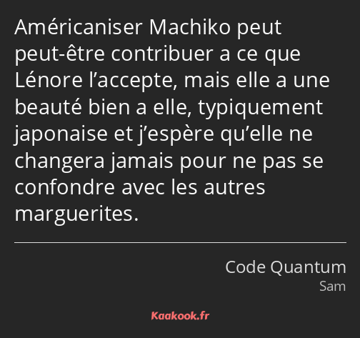 Américaniser Machiko peut peut-être contribuer a ce que Lénore l’accepte, mais elle a une beauté…