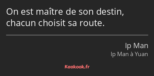 On est maître de son destin, chacun choisit sa route.