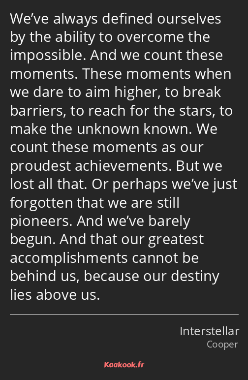 We’ve always defined ourselves by the ability to overcome the impossible. And we count these…