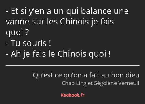 Et si y’en a un qui balance une vanne sur les Chinois je fais quoi ? Tu souris ! Ah je fais le…