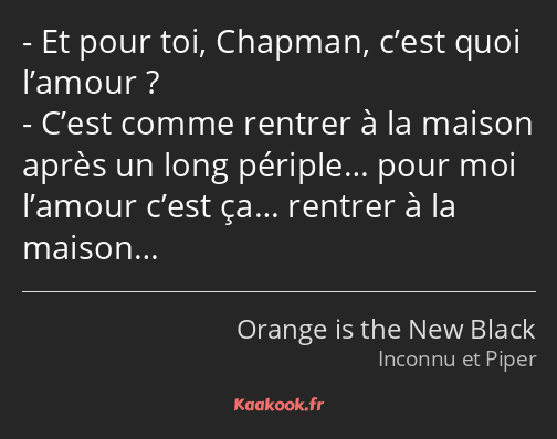 Et pour toi, Chapman, c’est quoi l’amour ? C’est comme rentrer à la maison après un long périple……