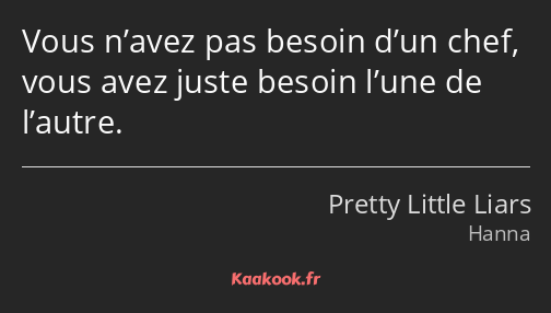 Vous n’avez pas besoin d’un chef, vous avez juste besoin l’une de l’autre.