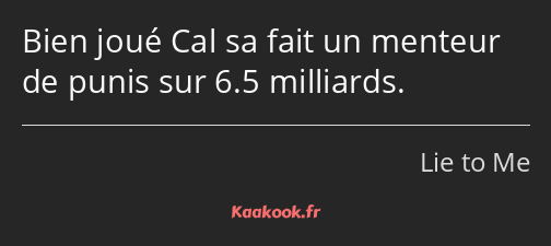 Bien joué Cal sa fait un menteur de punis sur 6.5 milliards.