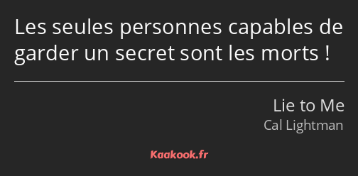 Les seules personnes capables de garder un secret sont les morts !