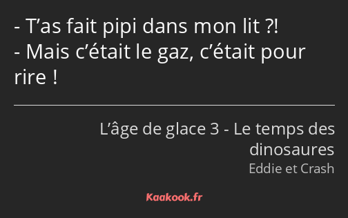 T’as fait pipi dans mon lit ?! Mais c’était le gaz, c’était pour rire !