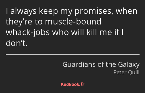 I always keep my promises, when they’re to muscle-bound whack-jobs who will kill me if I don’t.