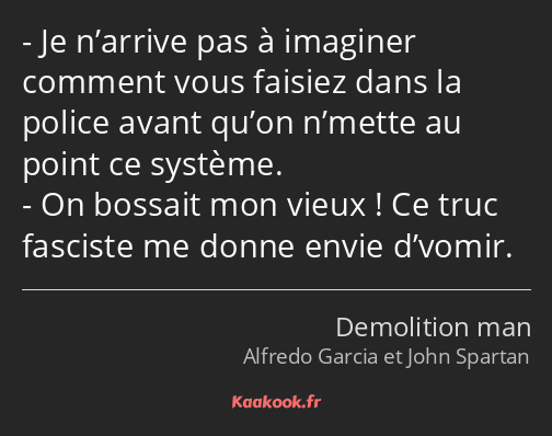 Je n’arrive pas à imaginer comment vous faisiez dans la police avant qu’on n’mette au point ce…