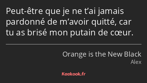 Peut-être que je ne t’ai jamais pardonné de m’avoir quitté, car tu as brisé mon putain de cœur.