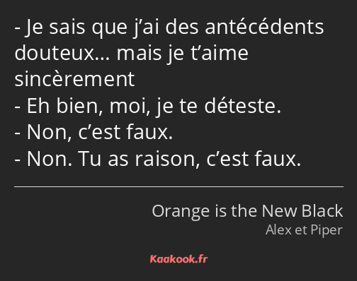 Je sais que j’ai des antécédents douteux… mais je t’aime sincèrement Eh bien, moi, je te déteste…