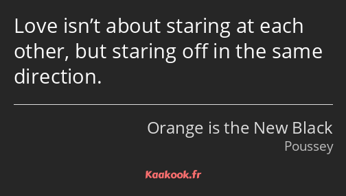 Love isn’t about staring at each other, but staring off in the same direction.