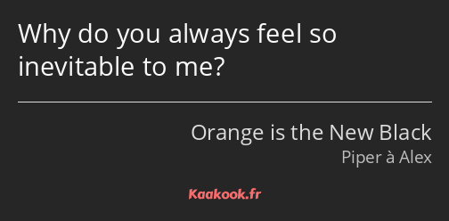 Why do you always feel so inevitable to me?