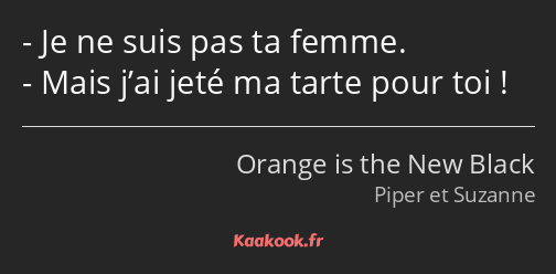 Je ne suis pas ta femme. Mais j’ai jeté ma tarte pour toi !