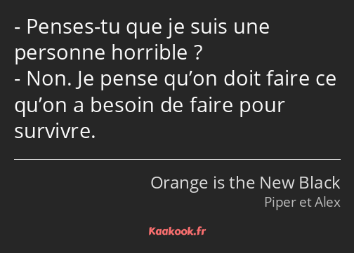 Penses-tu que je suis une personne horrible ? Non. Je pense qu’on doit faire ce qu’on a besoin de…