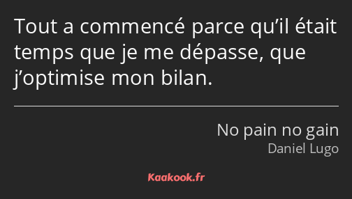 Tout a commencé parce qu’il était temps que je me dépasse, que j’optimise mon bilan.