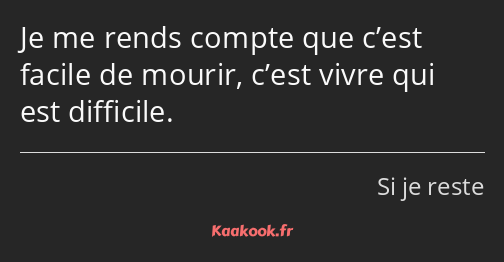 Je me rends compte que c’est facile de mourir, c’est vivre qui est difficile.