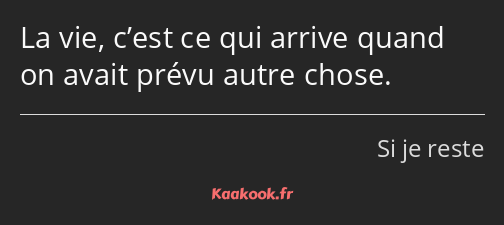 La vie, c’est ce qui arrive quand on avait prévu autre chose.