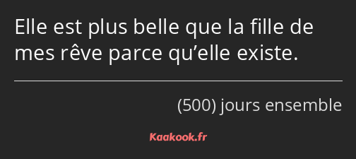 Elle est plus belle que la fille de mes rêve parce qu’elle existe.