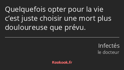 Quelquefois opter pour la vie c’est juste choisir une mort plus douloureuse que prévu.