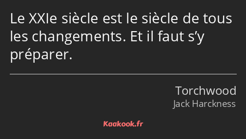 Le XXIe siècle est le siècle de tous les changements. Et il faut s’y préparer.