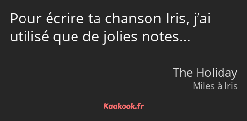 Pour écrire ta chanson Iris, j’ai utilisé que de jolies notes…