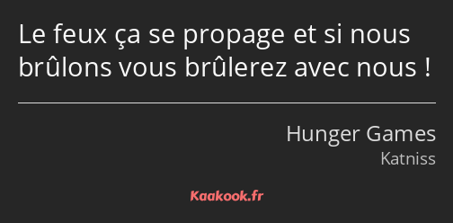 Le feux ça se propage et si nous brûlons vous brûlerez avec nous !