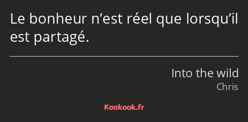 Le bonheur n’est réel que lorsqu’il est partagé.