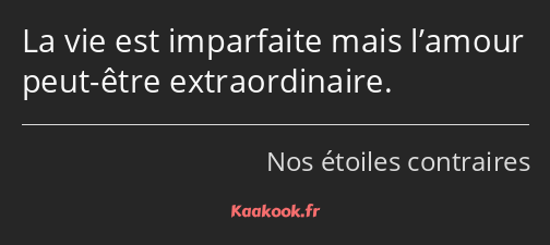 La vie est imparfaite mais l’amour peut-être extraordinaire.