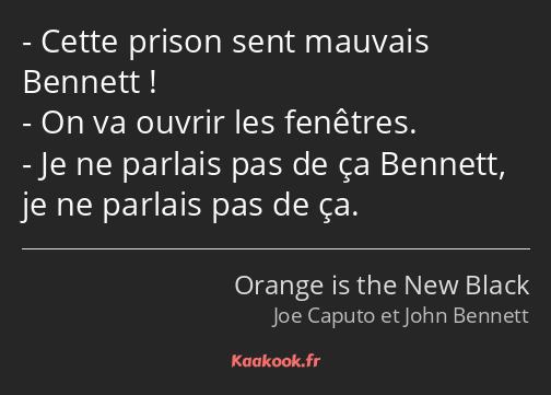 Cette prison sent mauvais Bennett ! On va ouvrir les fenêtres. Je ne parlais pas de ça Bennett, je…