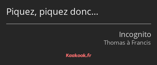 Piquez, piquez donc…